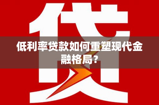 延边低利率贷款如何重塑现代金融格局？