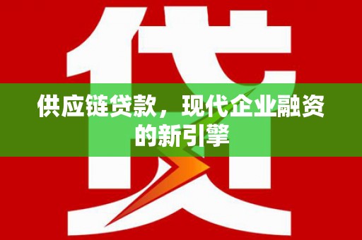 顺城供应链贷款，现代企业融资的新引擎