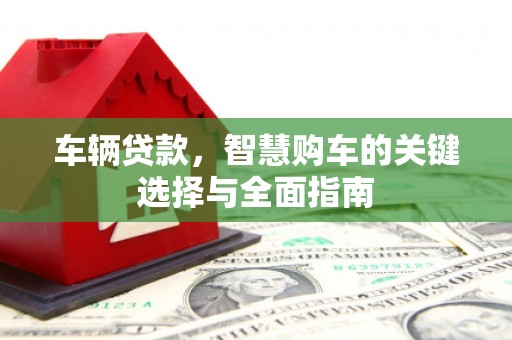 朱家尖车辆贷款，智慧购车的关键选择与全面指南