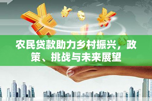 东乌旗农民贷款助力乡村振兴，政策、挑战与未来展望