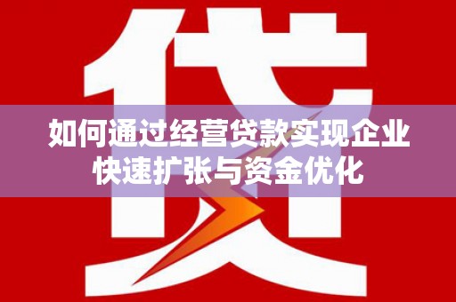 镇雄如何通过经营贷款实现企业快速扩张与资金优化