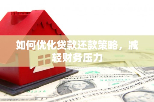 柳营如何优化贷款还款策略，减轻财务压力