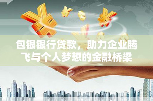镇宁包银银行贷款，助力企业腾飞与个人梦想的金融桥梁