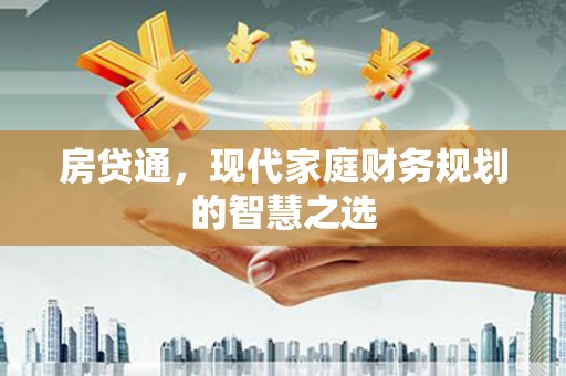 新平房贷通，现代家庭财务规划的智慧之选
