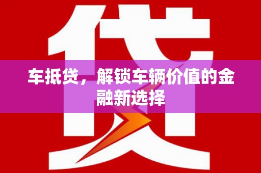 鹿草车抵贷，解锁车辆价值的金融新选择