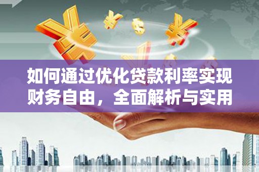 德江如何通过优化贷款利率实现财务自由，全面解析与实用策略