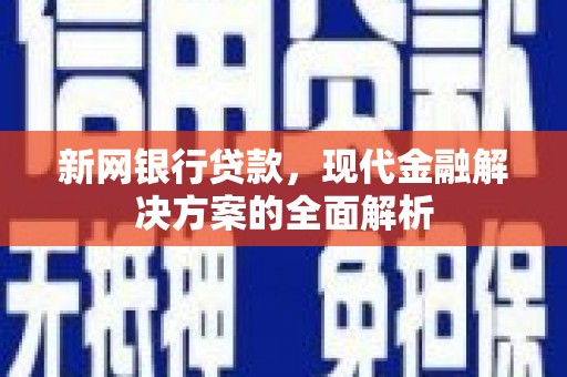 离石新网银行贷款，现代金融解决方案的全面解析