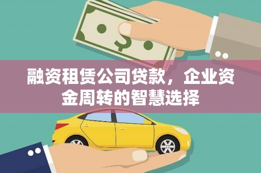 芒市融资租赁公司贷款，企业资金周转的智慧选择