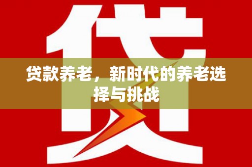 青羊贷款养老，新时代的养老选择与挑战