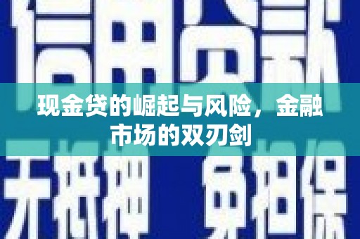 青川现金贷的崛起与风险，金融市场的双刃剑