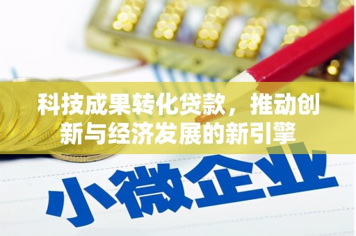 公安科技成果转化贷款，推动创新与经济发展的新引擎