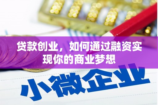 兴县贷款创业，如何通过融资实现你的商业梦想