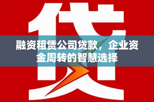 桐乡融资租赁公司贷款，企业资金周转的智慧选择