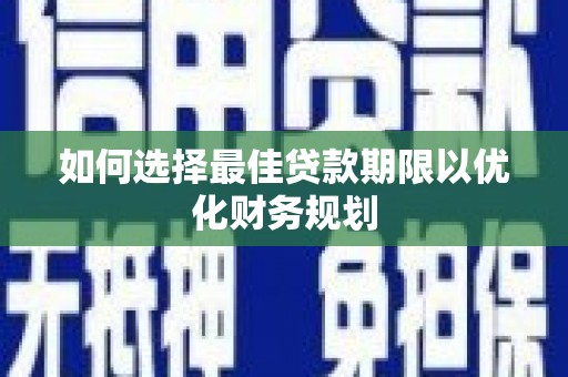 东方如何选择最佳贷款期限以优化财务规划
