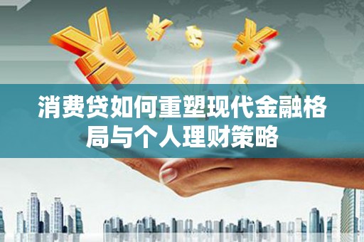 中卫消费贷如何重塑现代金融格局与个人理财策略