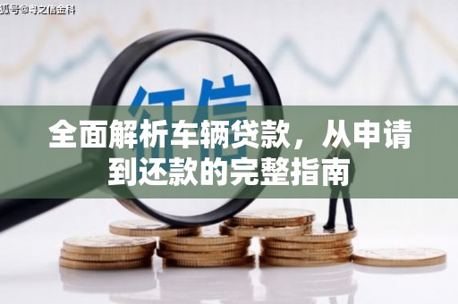 莫旗全面解析车辆贷款，从申请到还款的完整指南
