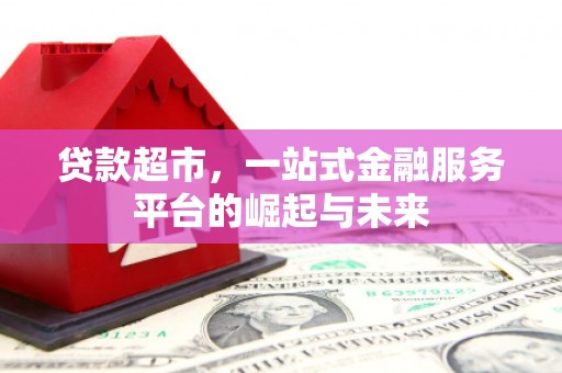 红原贷款超市，一站式金融服务平台的崛起与未来