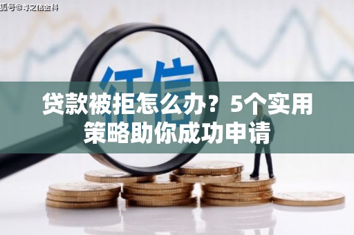 枋寮贷款被拒怎么办？5个实用策略助你成功申请