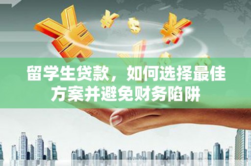 乌当留学生贷款，如何选择最佳方案并避免财务陷阱