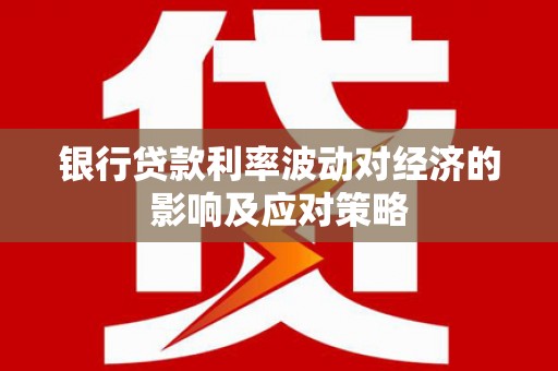 和田银行贷款利率波动对经济的影响及应对策略