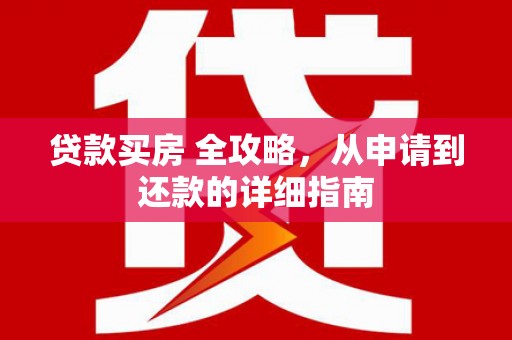 民勤贷款买房 全攻略，从申请到还款的详细指南