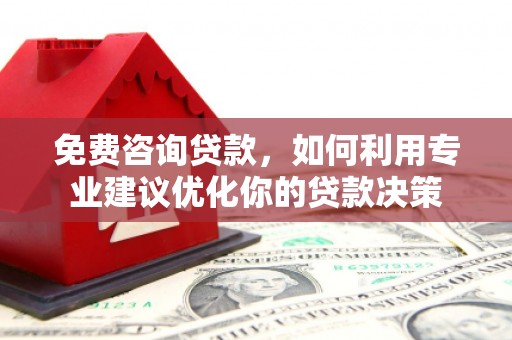 东安免费咨询贷款，如何利用专业建议优化你的贷款决策
