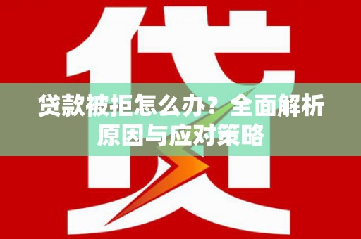 新晃贷款被拒怎么办？全面解析原因与应对策略