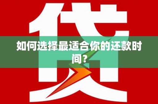 韶关如何选择最适合你的还款时间？