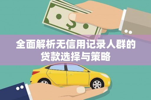 镇平全面解析无信用记录人群的贷款选择与策略