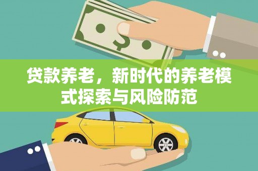 六安贷款养老，新时代的养老模式探索与风险防范