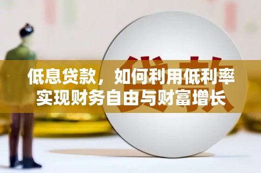 下陆低息贷款，如何利用低利率实现财务自由与财富增长