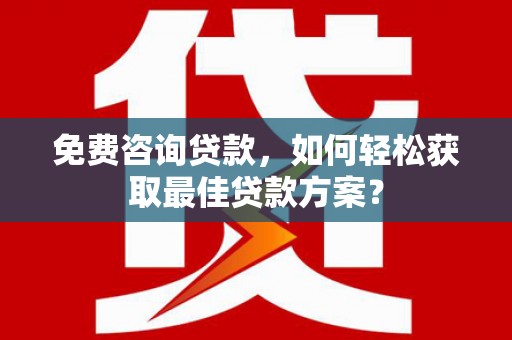 浑南免费咨询贷款，如何轻松获取最佳贷款方案？