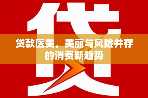 岱岳贷款医美，美丽与风险并存的消费新趋势
